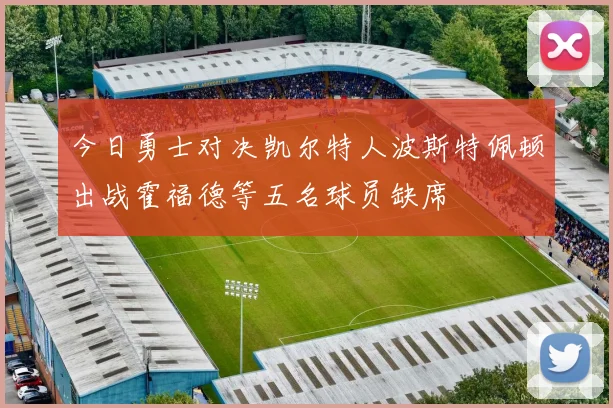 今日勇士对决凯尔特人波斯特佩顿出战霍福德等五名球员缺席